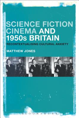 Science Fiction Cinema and 1950s Britain: Recontextualizing Cultural Anxiety - Jones, Matthew