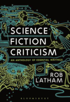 Science Fiction Criticism: An Anthology of Essential Writings - Latham, Rob