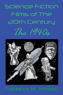 Science Fiction Films of The 20th Century: The 1940s - Moore, Theresa M