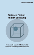 Science Fiction in der Beratung: Systemisch-kreative Methoden f?r Beratung, Coaching und Supervision