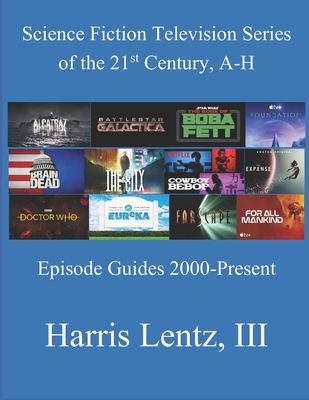 Science Fiction Television Series of the 21st Century, A-H: Episode Guides, 2000 - Present - Lentz, Harris Monroe, III