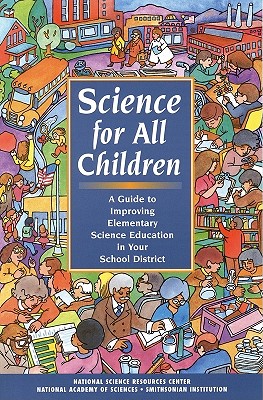 Science for All Children: A Guide to Improving Elementary Science Education in Your School District - National Science Resources Center of the National Academy of Sciences and the Smithsonian Institution, and Center for Science...