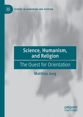 Science, Humanism, and Religion: The Quest for Orientation - Jung, Matthias