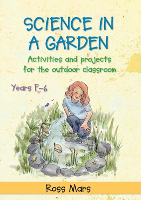 Science in a Garden: Activities and Projects for the Outdoor Classroom, Years F-6 - Mars, Ross, Dr.
