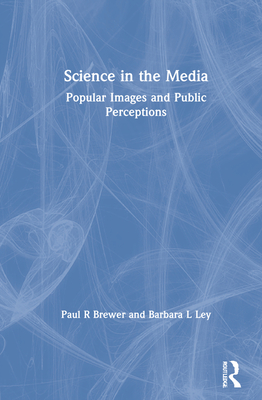 Science in the Media: Popular Images and Public Perceptions - Brewer, Paul R, and Ley, Barbara L
