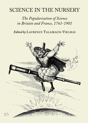 Science in the Nursery: The Popularisation of Science in Britain and France, 1761-1901 - Talairach-Vielmas, Laurence (Editor)