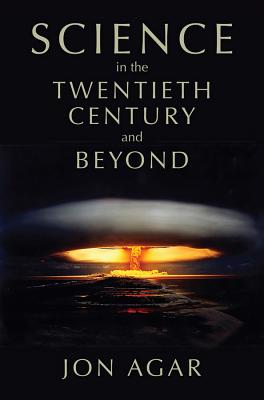 Science in the Twentieth Century and Beyond - Agar, Jon