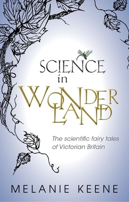 Science in Wonderland: The Scientific Fairy Tales of Victorian Britain - Keene, Melanie