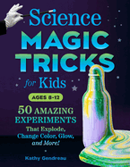 Science Magic Tricks for Kids: 50 Amazing Experiments That Explode, Change Color, Glow, and More!