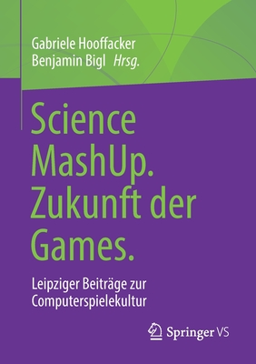 Science Mashup. Zukunft Der Games.: Leipziger Beitrge Zur Computerspielekultur - Hooffacker, Gabriele (Editor), and Bigl, Benjamin (Editor)