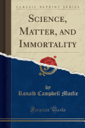 Science, Matter, and Immortality (Classic Reprint)