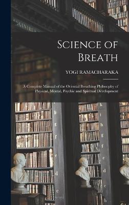 Science of Breath; a Complete Manual of the Oriental Breathing Philosophy of Physical, Mental, Psychic and Spiritual Development - Ramacharaka, Yogi