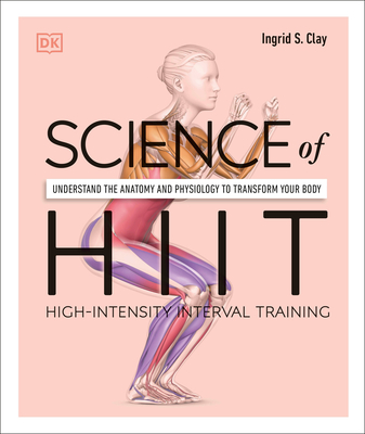 Science of Hiit: Understand the Anatomy and Physiology to Transform Your Body - Clay, Ingrid S