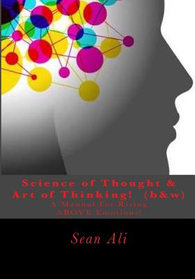 Science of Thought & Art of Thinking! (B&w): A Manual for Rising Above Emotions! - Ali, Sean