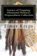 Science of Trapping ( Elemental Historic Preparedness Collection): Describes the Fur Bearing Animals, Their Nature, Habits