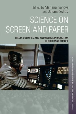 Science on Screen and Paper: Media Cultures and Knowledge Production in Cold War Europe - Ivanova, Mariana (Editor), and Scholz, Juliane (Editor)