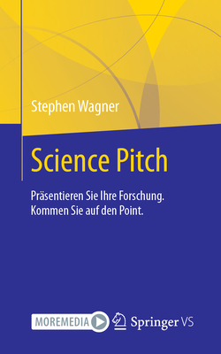 Science Pitch: Prsentieren Sie Ihre Forschung. Kommen Sie auf den Point. - Wagner, Stephen