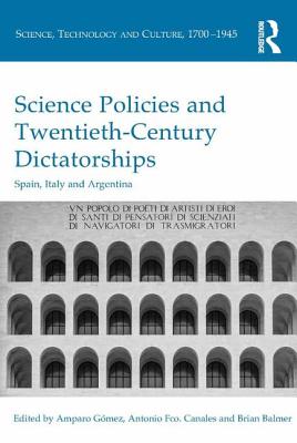 Science Policies and Twentieth-Century Dictatorships: Spain, Italy and Argentina - Gmez, Amparo (Editor), and Canales, Antonio Fco. (Editor), and Balmer, Brian (Editor)