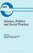 Science, Politics and Social Practice: Essays on Marxism and Science, Philosophy of Culture and the Social Sciences in Honor of Robert S. Cohen