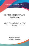 Science, Prophecy And Prediction: Man's Efforts To Foretell The Future