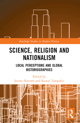 Science, Religion and Nationalism: Local Perceptions and Global Historiographies - Navarro, Jaume (Editor), and Tampakis, Kostas (Editor)