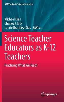 Science Teacher Educators as K-12 Teachers: Practicing what we teach - Dias, Michael (Editor), and Eick, Charles J. (Editor), and Brantley-Dias, Laurie (Editor)