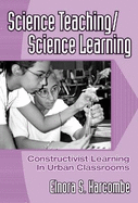 Science Teaching/Science Learning: Constructivist Learning in Urban Classrooms