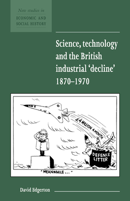 Science, Technology and the British Industrial 'Decline', 1870-1970 - Edgerton, David