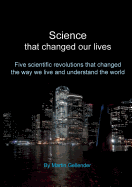 Science That Changed Our Lives: Five Scientific Revolutions That Changed the Way We Live and Understand the World