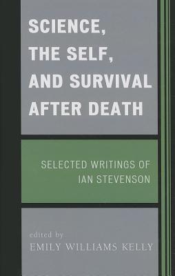 Science, the Self, and Survival after Death: Selected Writings of Ian Stevenson - Kelly, Emily Williams (Editor)