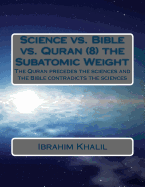 Science vs. Bible vs. Quran (8) the Subatomic Weight: The Quran preceded the sciences and the Bible contradicts the sciences