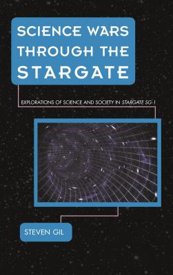 Science Wars through the Stargate: Explorations of Science and Society in Stargate SG-1 - Gil, Steven