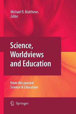 Science, Worldviews and Education: Reprinted from the Journal Science & Education - Matthews, Michael (Editor)