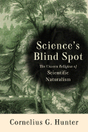 Science's Blind Spot: The Unseen Religion of Scientific Naturalism - Hunter, Cornelius G