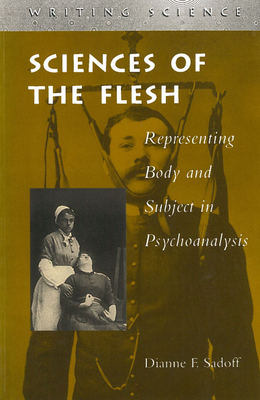 Sciences of the Flesh: Representing Body and Subject in Psychoanalysis - Sadoff, Dianne F.