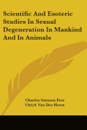 Scientific And Esoteric Studies In Sexual Degeneration In Mankind And In Animals