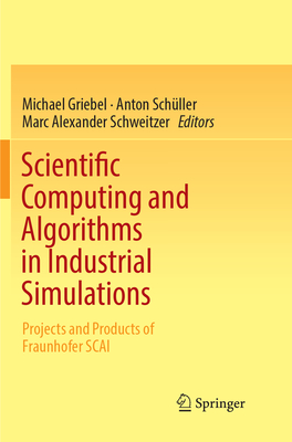 Scientific Computing and Algorithms in Industrial Simulations: Projects and Products of Fraunhofer SCAI - Griebel, Michael (Editor), and Schller, Anton (Editor), and Schweitzer, Marc Alexander (Editor)