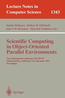 Scientific Computing in Object-Oriented Parallel Environments: First International Conference, Iscope '97, Marina del Rey, California, December 8-11, 1997. Proceedings - Ishikawa, Yutaka (Editor), and Oldehoeft, Rodney R (Editor), and Reynders, John V W (Editor)