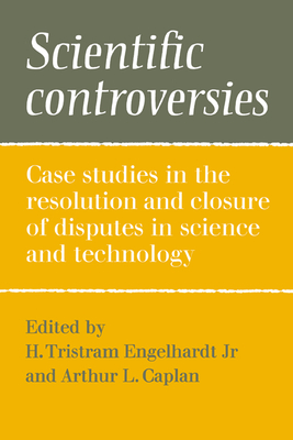 Scientific Controversies: Case Studies in the Resolution and Closure of Disputes in Science and Technology - Engelhardt, H Tristram, Jr. (Editor), and Caplan, Arthur L (Editor)