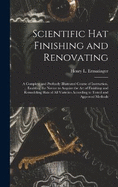 Scientific hat Finishing and Renovating; a Complete and Profusely Illustrated Course of Instruction, Enabling the Novice to Acquire the art of Finishing and Remodeling Hats of all Varieties According to Tested and Approved Methods