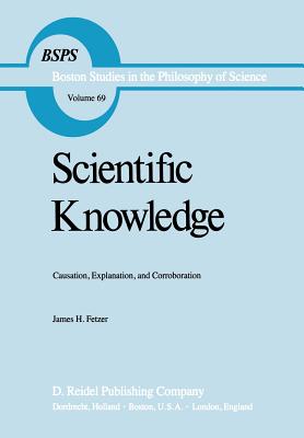 Scientific Knowledge: Causation, Explanation, and Corroboration - Fetzer, J H