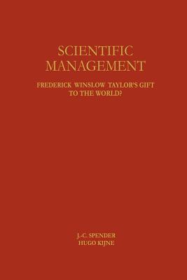 Scientific Management: Frederick Winslow Taylor's Gift to the World? - Spender, J -C (Editor), and Kijne, Hugo (Editor)