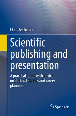 Scientific publishing and presentation: A practical guide with advice on doctoral studies and career planning - Ascheron, Claus