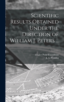 Scientific Results Obtained Under the Direction of William J. Peters ... - Ziegler Polar Expedition (1903-1905) (Creator), and Fleming, J a (John Adam) 1877-1956 (Creator)