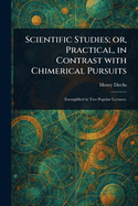 Scientific Studies; or, Practical, in Contrast With Chimerical Pursuits