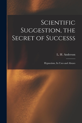 Scientific Suggestion, the Secret of Successs; Hypnotism, Its Uses and Abuses - Anderson, L H (Lewis H ) (Creator)