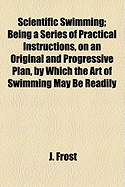 Scientific Swimming; Being a Series of Practical Instructions, on an Original and Progressive Plan, by Which the Art of Swimming May Be Readily