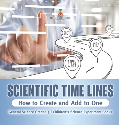 Scientific Time Lines: How to Create and Add to One General Science Grade 5 Children's Science Experiment Books - Baby Professor