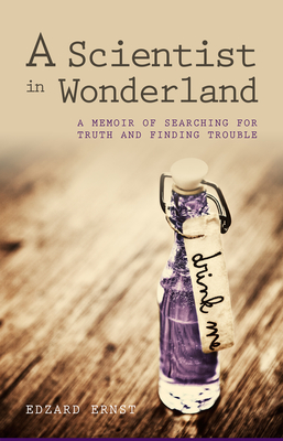 Scientist in Wonderland: A Memoir of Searching for Truth and Finding Trouble - Ernst, Edzard, Professor, M.D., Ph.D., FRCP