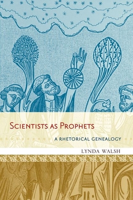 Scientists as Prophets: A Rhetorical Genealogy - Walsh, Lynda